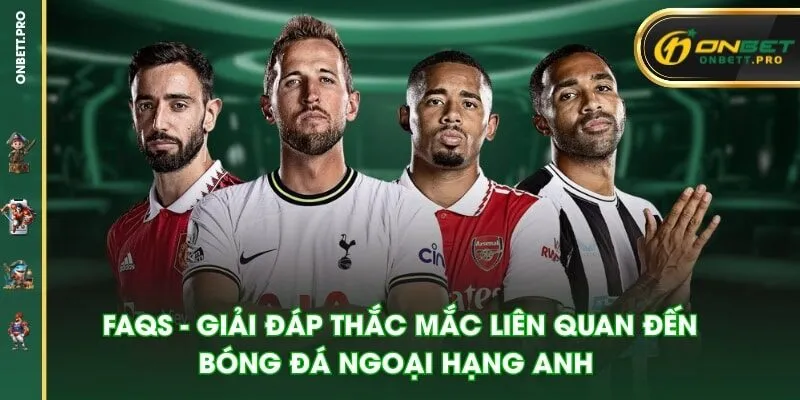 FAQs - Giải đáp thắc mắc liên quan đến bóng đá Ngoại Hạng Anh