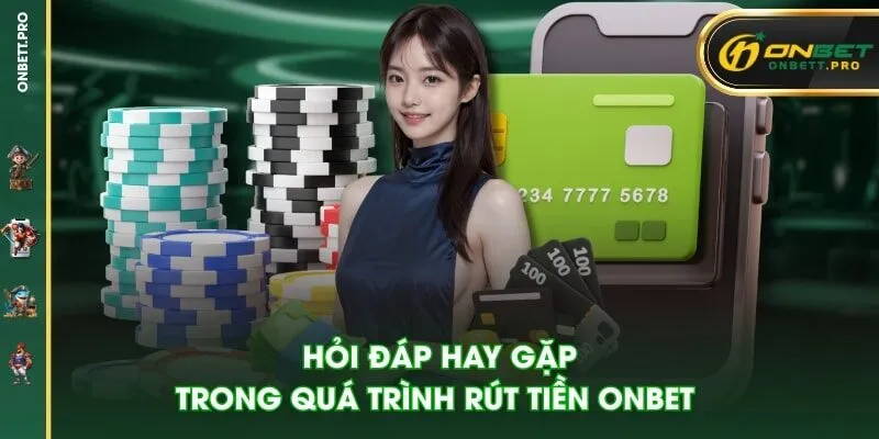 Hỏi đáp hay gặp trong quá trình rút tiền ONBET