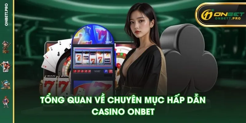 Tổng quan về chuyên mục hấp dẫn Casino ONBET