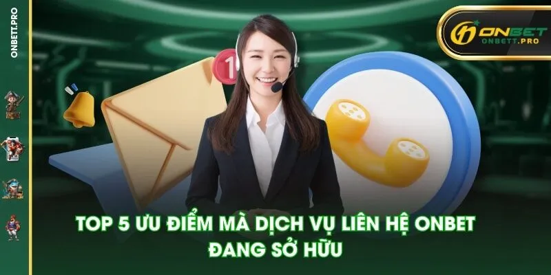 Top 5 ưu điểm mà dịch vụ liên hệ ONBET đang sở hữu
