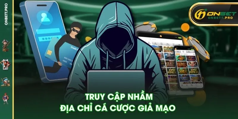 Truy cập nhầm địa chỉ cá cược giả mạo